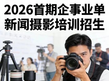 【招生启事】2026首期企事业单位新闻摄影培训班正式招生